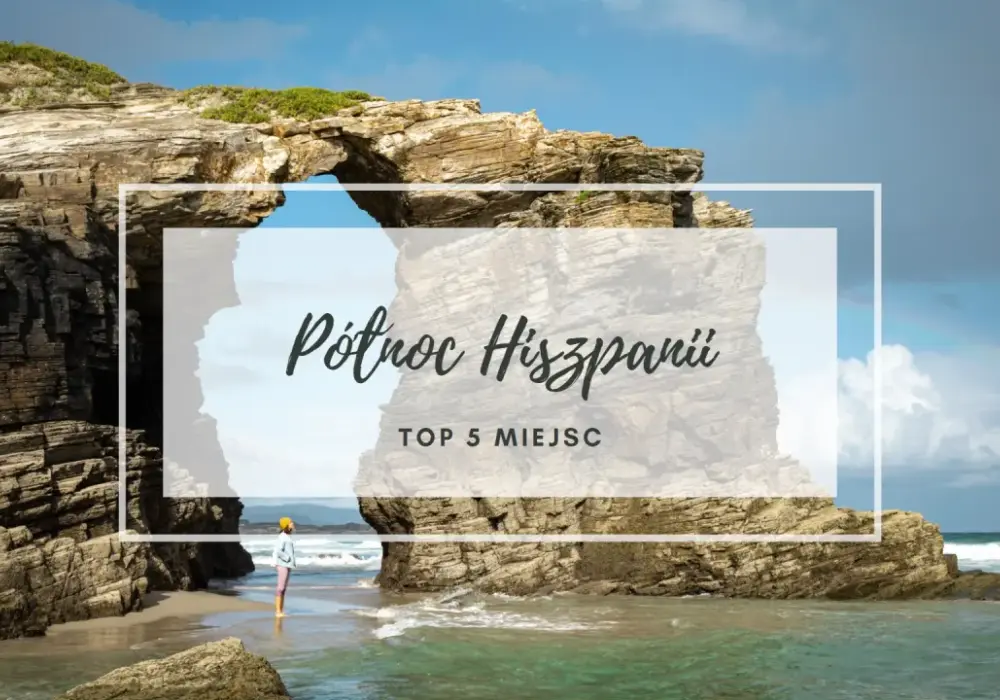 Północna Hiszpania – miejsca, które musisz zobaczyć i pokochać