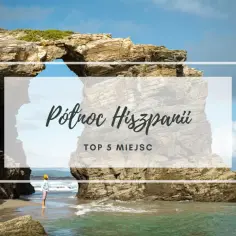 Północna Hiszpania – miejsca, które musisz zobaczyć i pokochać